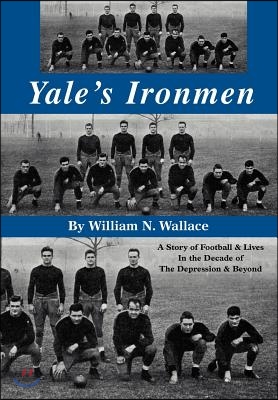 Yale's Ironmen: A Story of Football & Lives in the Decade of the Depression & Beyond