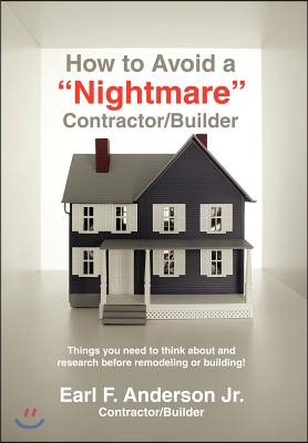 How to Avoid a Nightmare Contractor/Builder: Things You Need to Think about and Research Before Remodeling or Building!