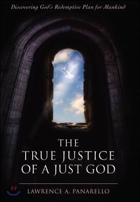 The True Justice of a Just God: Discovering God&#39;s Redemptive Plan for Mankind