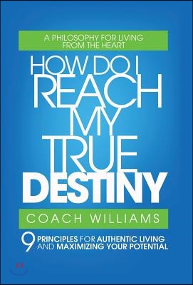 How Do I Reach My True Destiny: 9 Principles for Authentic Living and Maximizing Your Potential
