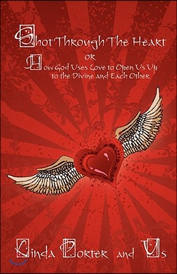 Shot Through The Heart: or How God Uses Love to Open Us Up to the Divine and Each Other