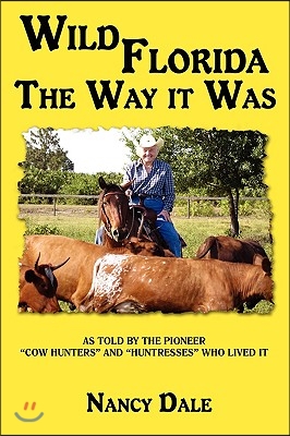 Wild Florida the Way It Was: As Told by the Pioneer &quot;Cow Hunters and Huntresses&quot; Who Lived It