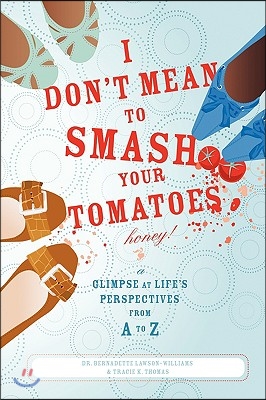 I Don't Mean to Smash Your Tomatoes, Honey!: A Glimpse at Life's Perspectives from A to Z