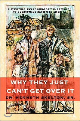 Why They Just Can't Get Over It: A Spiritual And Psychological Approach To Overcoming Racism in America