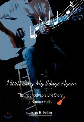 I Will Sing My Songs Again: The Inconceivable Life Story of Ronnie Fuller