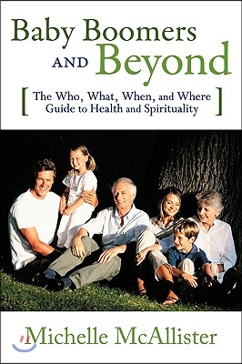 Baby Boomers and Beyond: The Who, What, When, and Where Guide to Health and Spirituality