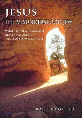 Jesus the Misunderstood Jew: What the New Testament Really Says about the Man from Nazareth