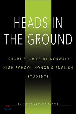 Heads in the Ground: Short Stories by Norwalk High School Honor&#39;s English Students