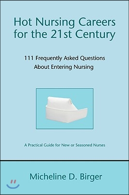 Hot Nursing Careers for the 21st Century: 111 Frequently Asked Questions about Entering Nursing