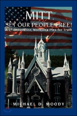 Mitt, Set Our People Free!: A 7th Generation Mormon&#39;s Plea for Truth