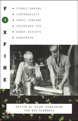 Foxfire 4: Fiddle Making, Springouses, Horse Trading, Sassafras Tea, Berry Buckets, Gardening, and Further Affairs of Plain Livin