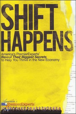 Shift Happens: America&#39;s Premier Experts Reveal Their Biggest Secrets to Help You Thrive in the New Economy