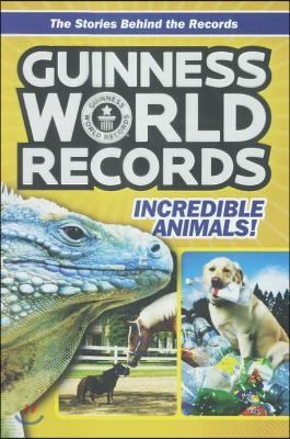 Guinness World Records: Incredible Animals: Amazing Animals and Their Awesome Feats!