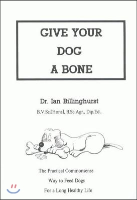 Give Your Dog a Bone: The Practical Commonsense Way to Feed Dogs for a Long Healthy Life (Revised)