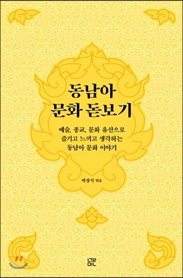 동남아 문화 돋보기 - 예술, 종교, 문화 유산으로 즐기고 느끼고 생각하는 동남아 문화 이야기