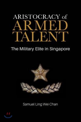 Aristocracy of Armed Talent: The Military Elite in Singapore