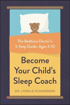 Become Your Child&#39;s Sleep Coach: The Bedtime Doctor&#39;s 5-Step Guide, Ages 3-10