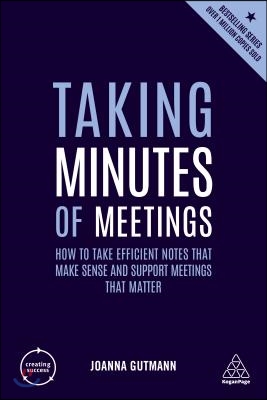 Taking Minutes of Meetings: How to Take Efficient Notes That Make Sense and Support Meetings That Matter