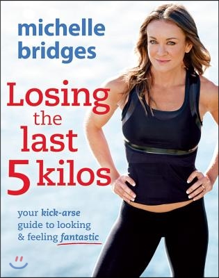 Losing the Last 5 Kilos: Your Kick-Arse Guide to Looking & Feeling Fantastic