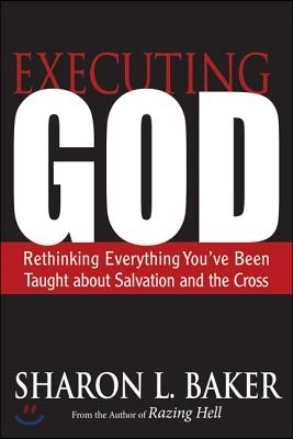 Executing God: Rethinking Everything You've Been Taught about Salvation and the Cross