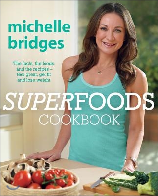 Superfoods Cookbook: The Facts, the Foods and the Recipes--Feel Great, Get Fit and Lose Weight