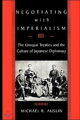 Negotiating with Imperialism: The Unequal Treaties and the Culture of Japanese Diplomacy