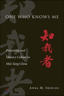 One Who Knows Me: Friendship and Literary Culture in Mid-Tang China