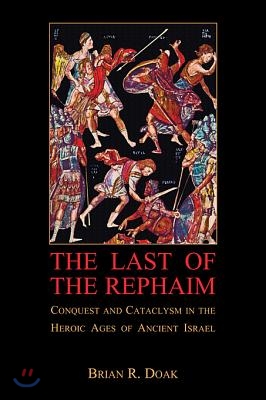 The Last of the Rephaim: Conquest and Cataclysm in the Heroic Ages of Ancient Israel