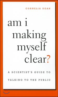 Am I Making Myself Clear?: A Scientist&#39;s Guide to Talking to the Public