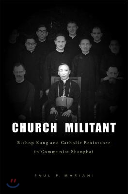 Church Militant: Bishop Kung and Catholic Resistance in Communist Shanghai