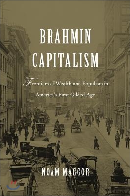 Brahmin Capitalism: Frontiers of Wealth and Populism in America's First Gilded Age