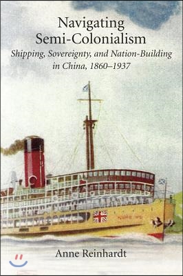 Navigating Semi-Colonialism: Shipping, Sovereignty, and Nation-Building in China, 1860-1937