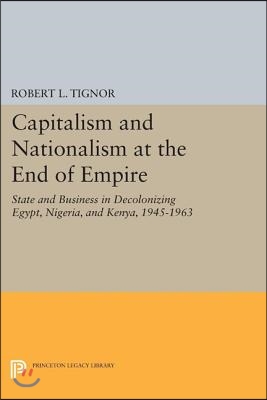 Capitalism and Nationalism at the End of Empire: State and Business in Decolonizing Egypt, Nigeria, and Kenya, 1945-1963