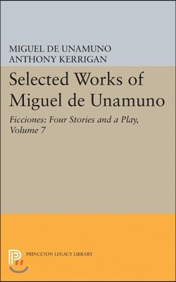 Selected Works of Miguel de Unamuno, Volume 7: Ficciones: Four Stories and a Play