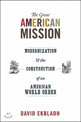 The Great American Mission: Modernization and the Construction of an American World Order