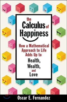 The Calculus of Happiness: How a Mathematical Approach to Life Adds Up to Health, Wealth, and Love