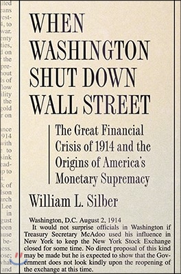 When Washington Shut Down Wall Street: The Great Financial Crisis of 1914 and the Origins of America&#39;s Monetary Supremacy