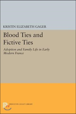 Blood Ties and Fictive Ties: Adoption and Family Life in Early Modern France