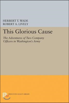 This Glorious Cause: The Adventures of Two Company Officers in Washington&#39;s Army