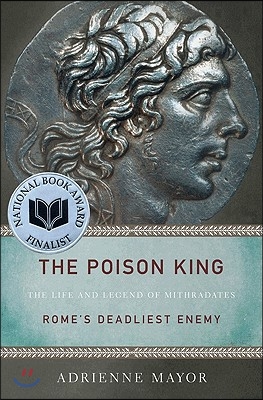 The Poison King: The Life and Legend of Mithradates, Rome&#39;s Deadliest Enemy