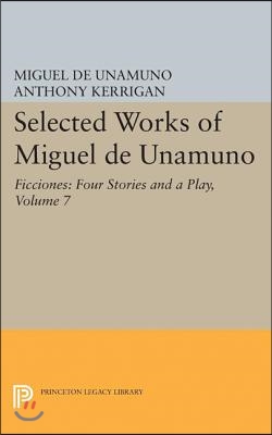 Selected Works of Miguel de Unamuno, Volume 7: Ficciones: Four Stories and a Play