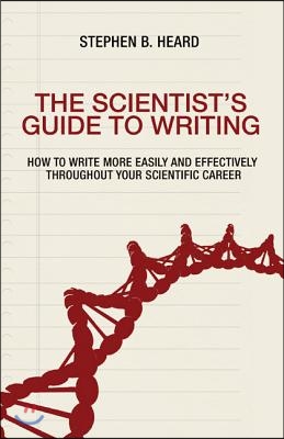 The Scientist&#39;s Guide to Writing: How to Write More Easily and Effectively Throughout Your Scientific Career