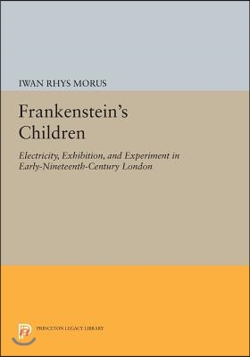 Frankenstein&#39;s Children: Electricity, Exhibition, and Experiment in Early-Nineteenth-Century London