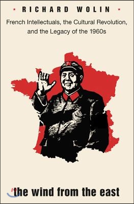 The Wind from the East: French Intellectuals, the Cultural Revolution, and the Legacy of the 1960s - Second Edition