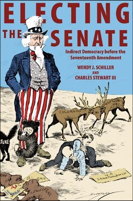 Electing the Senate: Indirect Democracy Before the Seventeenth Amendment