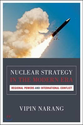 Nuclear Strategy in the Modern Era: Regional Powers and International Conflict