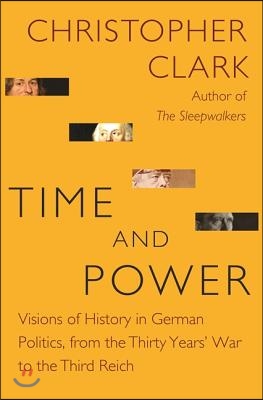 Time and Power: Visions of History in German Politics, from the Thirty Years&#39; War to the Third Reich