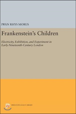 Frankenstein&#39;s Children: Electricity, Exhibition, and Experiment in Early-Nineteenth-Century London