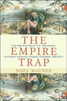 The Empire Trap: The Rise and Fall of U.S. Intervention to Protect American Property Overseas, 1893-2013