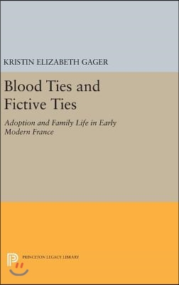 Blood Ties and Fictive Ties: Adoption and Family Life in Early Modern France